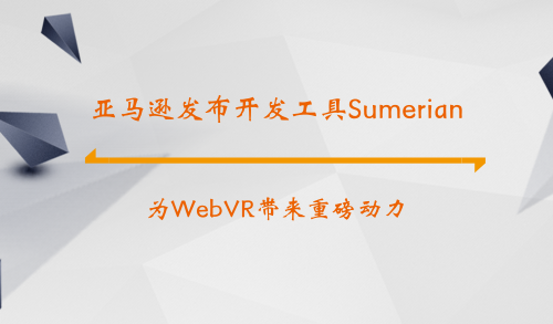 亚马逊发布开发工具Sumerian 为WebVR带来重磅动力